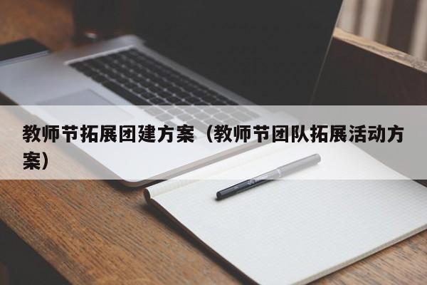 教師節(jié)拓展團建方案(教師節(jié)團隊拓展活動方案)