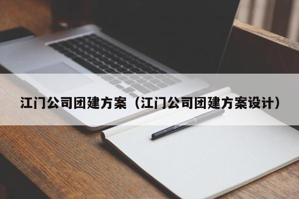江門公司團建方案(江門公司團建方案設(shè)計)