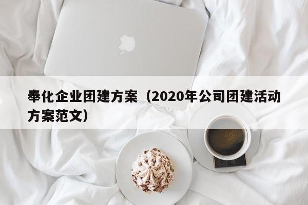 奉化企業(yè)團建方案(2020年公司團建活動方案范文)