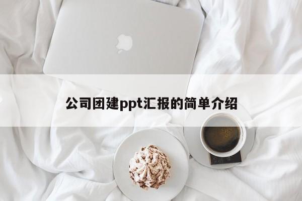 公司團建ppt匯報的簡單介紹