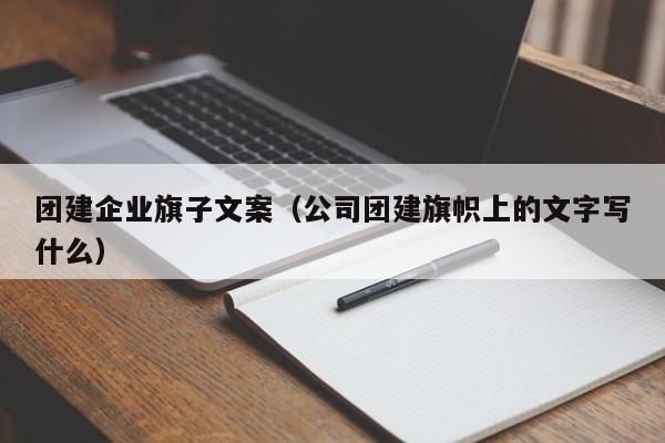 團建企業(yè)旗子文案(公司團建旗幟上的文字寫什么)